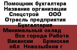 Помощник бухгалтера › Название организации ­ Спецстрой-31, ООО › Отрасль предприятия ­ Бухгалтерия › Минимальный оклад ­ 20 000 - Все города Работа » Вакансии   . Брянская обл.,Новозыбков г.